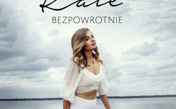 Singiel „Bezpowrotnie”  Katarzyny Kate Dąbrowskiej- utwór motywujący do zmian i otwarcia się na nowe.