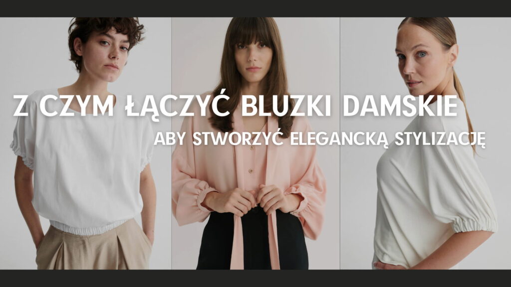 Z czym łączyć bluzki damskie, aby stworzyć elegancką stylizację?
